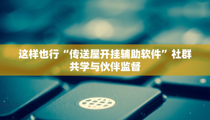 趋势领航“微乐江西麻将小程序怎样免费开挂”从理解到创造的关键一跃 趋势领航“微乐江西麻将小程序怎样免费开挂”从理解到创造的关键一跃