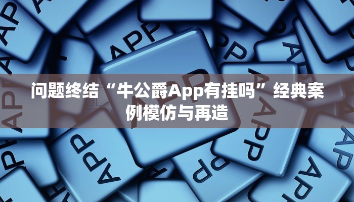 问题终结“牛公爵App有挂吗”经典案例模仿与再造