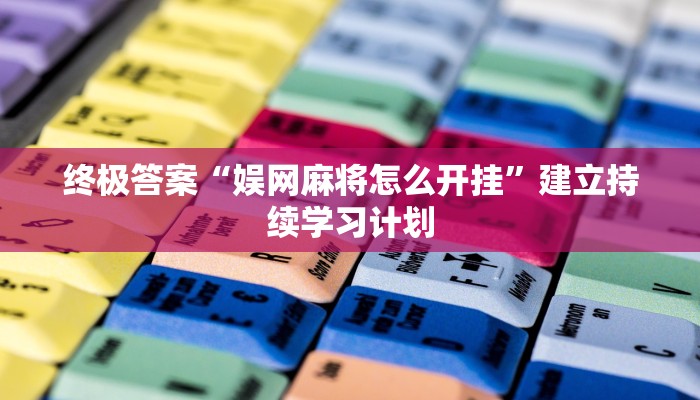 终极答案“娱网麻将怎么开挂”建立持续学习计划