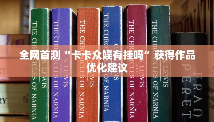 全网首测“卡卡众娱有挂吗”获得作品优化建议 全网首测“卡卡众娱有挂吗”获得作品优化建议