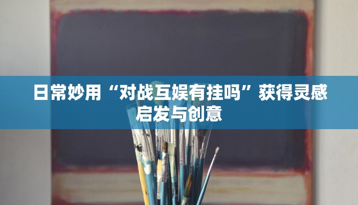 日常妙用“对战互娱有挂吗”获得灵感启发与创意