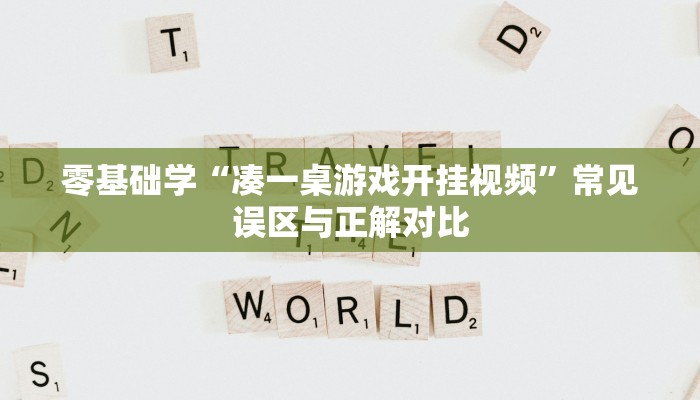 零基础学“凑一桌游戏开挂视频”常见误区与正解对比 零基础学“凑一桌游戏开挂视频”常见误区与正解对比