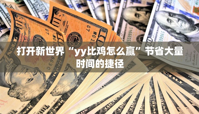 打开新世界“yy比鸡怎么赢”节省大量时间的捷径