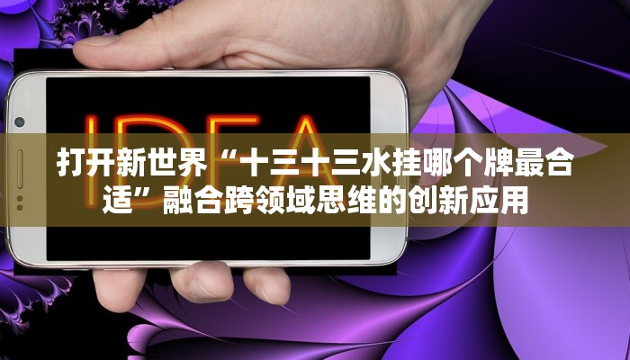 打开新世界“十三十三水挂哪个牌最合适”融合跨领域思维的创新应用