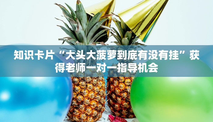 知识卡片“大头大菠萝到底有没有挂”获得老师一对一指导机会