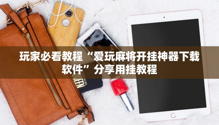 玩家必看教程“爱玩麻将开挂神器下载软件”分享用挂教程