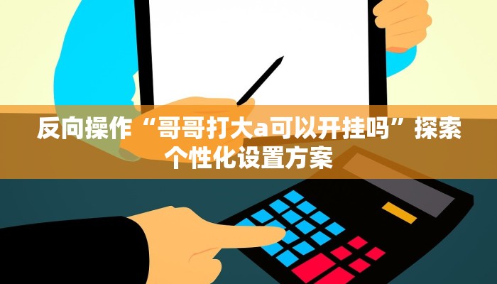 反向操作“哥哥打大a可以开挂吗”探索个性化设置方案