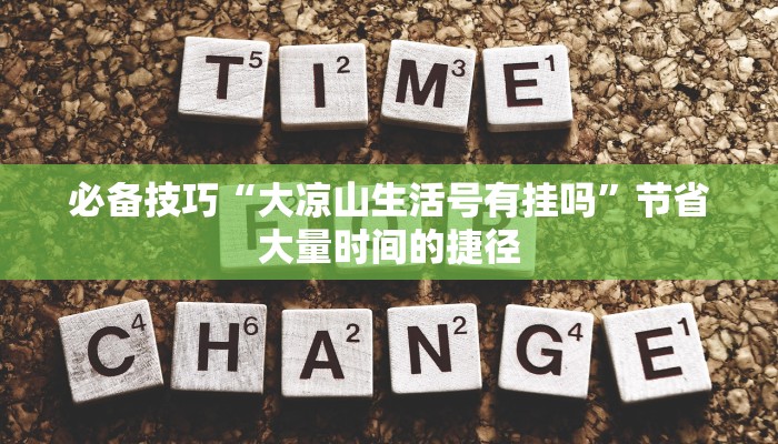 必备技巧“大凉山生活号有挂吗”节省大量时间的捷径