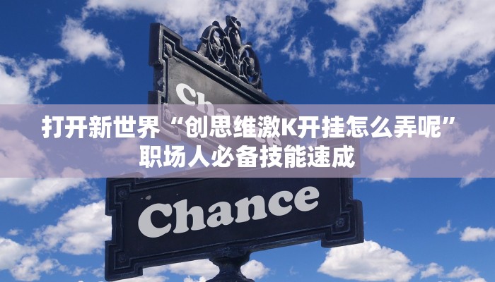 打开新世界“创思维激K开挂怎么弄呢”职场人必备技能速成
