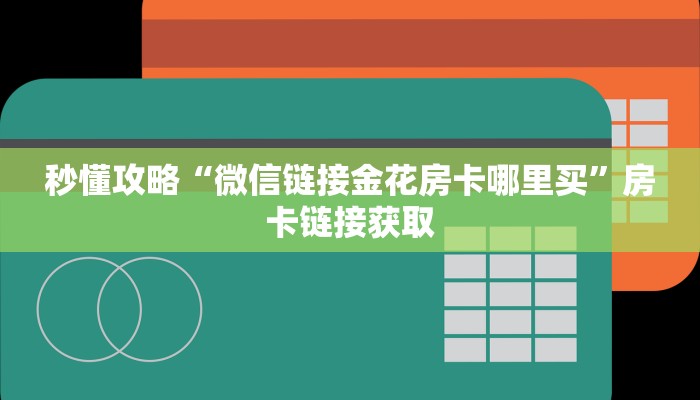 秒懂攻略“微信链接金花房卡哪里买”房卡链接获取 秒懂攻略“微信链接金花房卡哪里买”房卡链接获取
