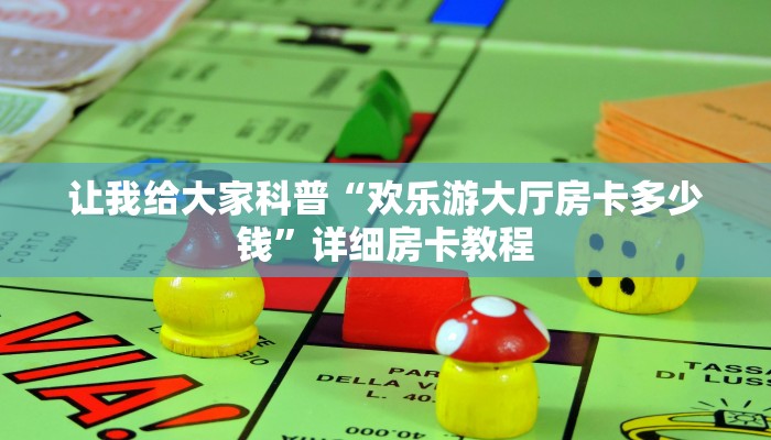 让我给大家科普“欢乐游大厅房卡多少钱”详细房卡教程