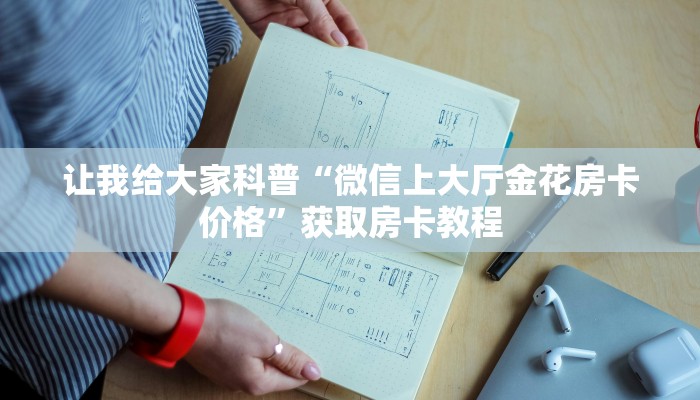 让我给大家科普“微信上大厅金花房卡价格”获取房卡教程