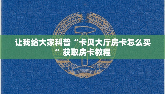 让我给大家科普“卡贝大厅房卡怎么买”获取房卡教程