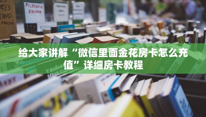 给大家讲解“微信里面金花房卡怎么充值”详细房卡教程