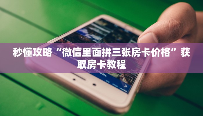 秒懂攻略“微信里面拼三张房卡价格”获取房卡教程