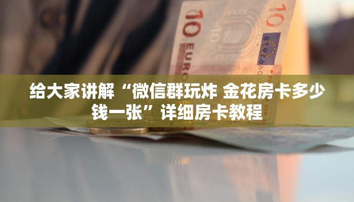 给大家讲解“微信群玩炸 金花房卡多少钱一张”详细房卡教程