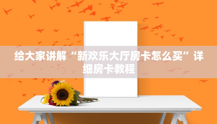 给大家讲解“新欢乐大厅房卡怎么买”详细房卡教程