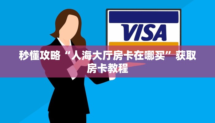 秒懂攻略“人海大厅房卡在哪买”获取房卡教程