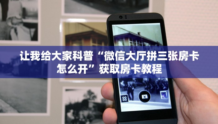 让我给大家科普“微信大厅拼三张房卡怎么开”获取房卡教程