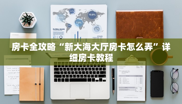 房卡全攻略“新大海大厅房卡怎么弄”详细房卡教程