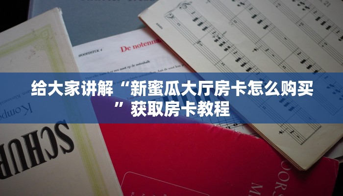 给大家讲解“新蜜瓜大厅房卡怎么购买”获取房卡教程