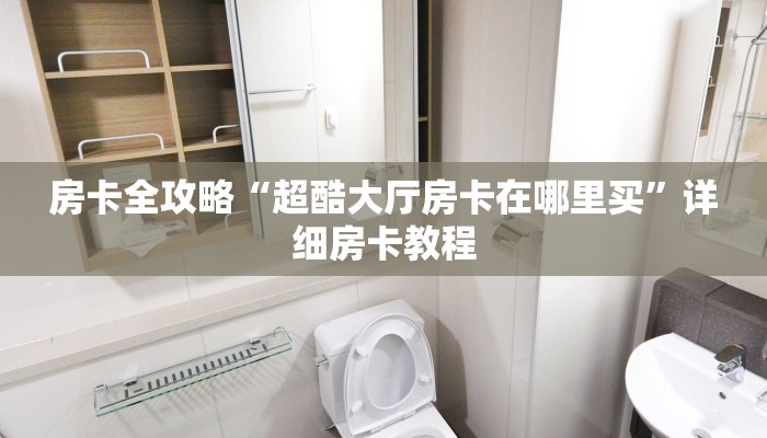 房卡全攻略“超酷大厅房卡在哪里买”详细房卡教程