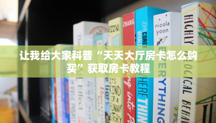 让我给大家科普“天天大厅房卡怎么购买”获取房卡教程