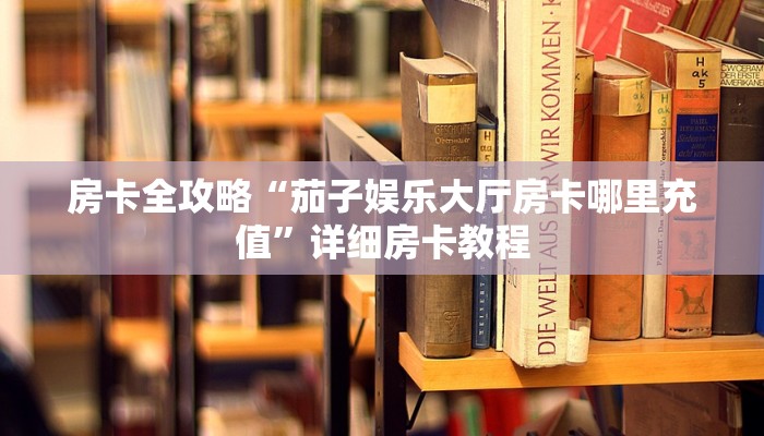 房卡全攻略“茄子娱乐大厅房卡哪里充值”详细房卡教程