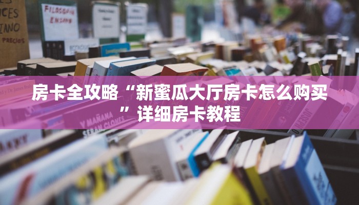 房卡全攻略“新蜜瓜大厅房卡怎么购买”详细房卡教程