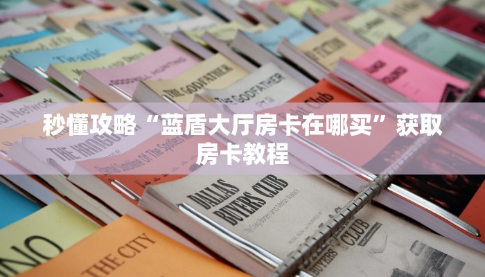 秒懂攻略“蓝盾大厅房卡在哪买”获取房卡教程