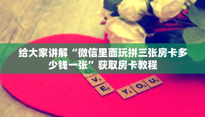 给大家讲解“微信里面玩拼三张房卡多少钱一张”获取房卡教程