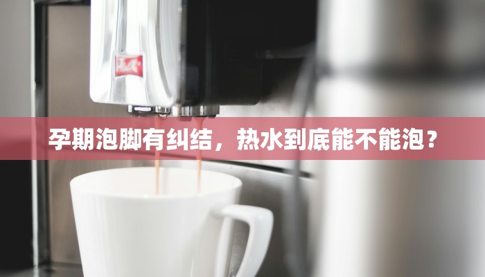 孕期泡脚有纠结,热水到底能不能泡? 孕期泡脚有纠结,热水到底能不能泡?