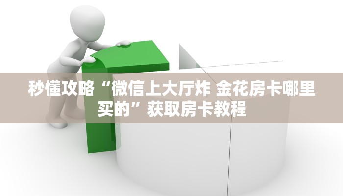 秒懂攻略“微信上大厅炸 金花房卡哪里买的”获取房卡教程