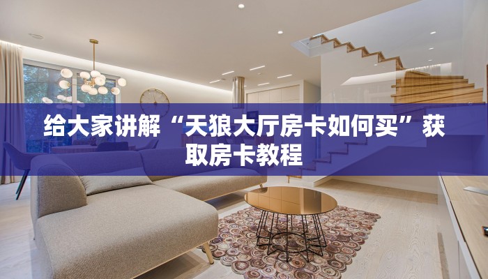 给大家讲解“天狼大厅房卡如何买”获取房卡教程