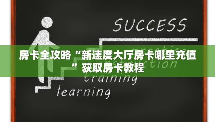 房卡全攻略“新速度大厅房卡哪里充值”获取房卡教程