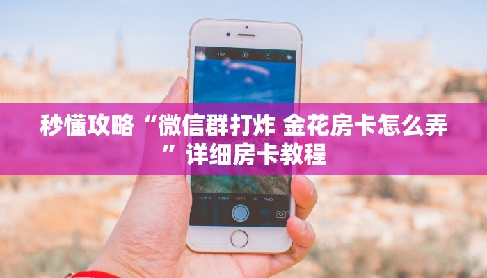秒懂攻略“微信群打炸 金花房卡怎么弄”详细房卡教程