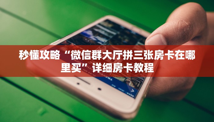 秒懂攻略“微信群大厅拼三张房卡在哪里买”详细房卡教程