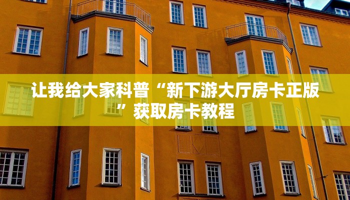 让我给大家科普“新下游大厅房卡正版”获取房卡教程