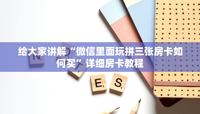 给大家讲解“微信里面玩拼三张房卡如何买”详细房卡教程
