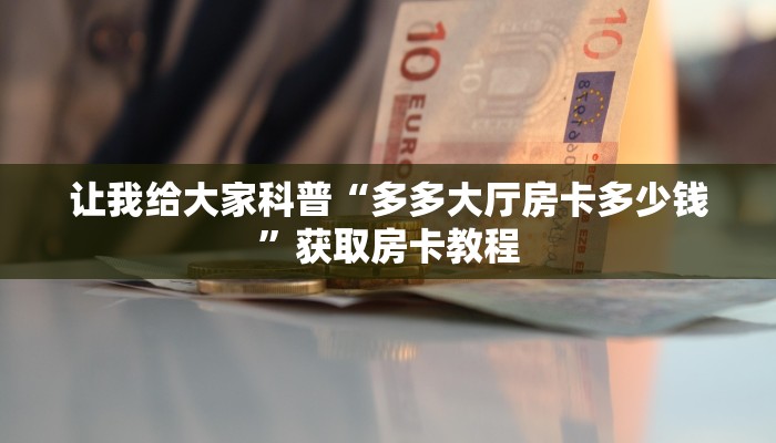 让我给大家科普“多多大厅房卡多少钱”获取房卡教程