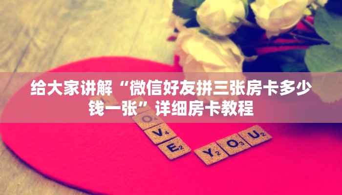 给大家讲解“微信好友拼三张房卡多少钱一张”详细房卡教程