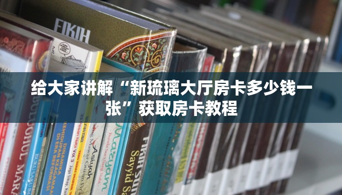 给大家讲解“新琉璃大厅房卡多少钱一张”获取房卡教程 给大家讲解“新琉璃大厅房卡多少钱一张”获取房卡教程