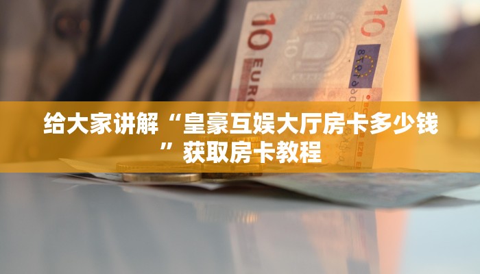 给大家讲解“皇豪互娱大厅房卡多少钱”获取房卡教程