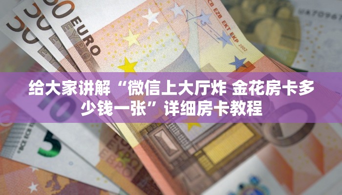 给大家讲解“微信上大厅炸 金花房卡多少钱一张”详细房卡教程