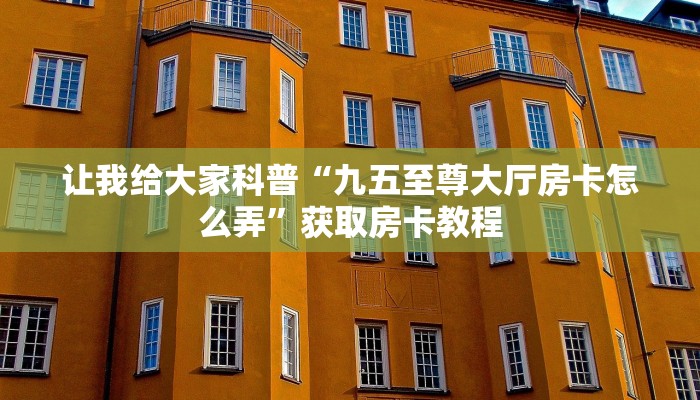 让我给大家科普“九五至尊大厅房卡怎么弄”获取房卡教程