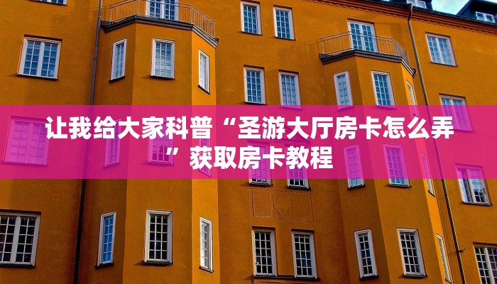让我给大家科普“圣游大厅房卡怎么弄”获取房卡教程