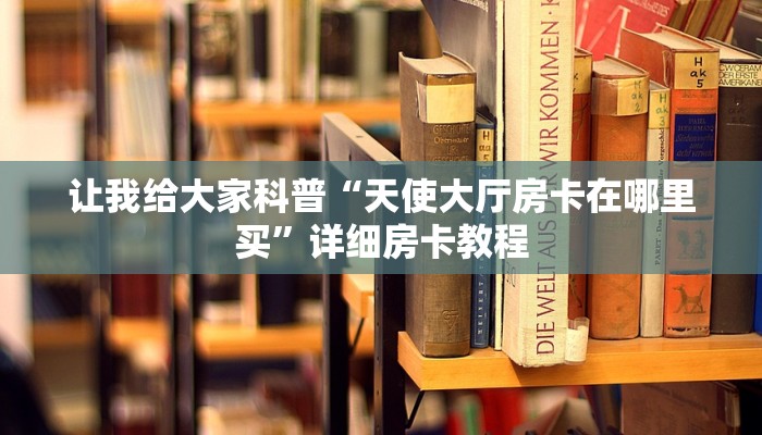 让我给大家科普“天使大厅房卡在哪里买”详细房卡教程