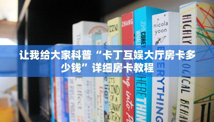让我给大家科普“卡丁互娱大厅房卡多少钱”详细房卡教程