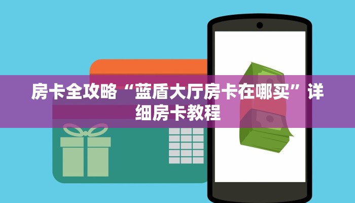 房卡全攻略“蓝盾大厅房卡在哪买”详细房卡教程