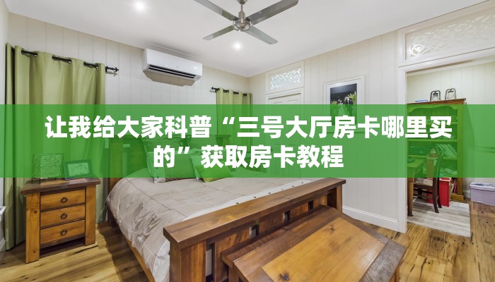 让我给大家科普“三号大厅房卡哪里买的”获取房卡教程